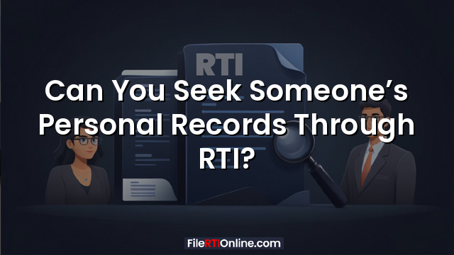 Can You Seek Someone’s Personal Records Through RTI?