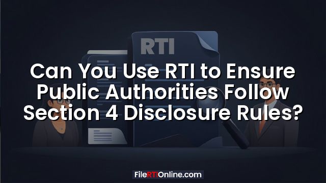 Can You Use RTI to Ensure Public Authorities Follow Section 4 Disclosure Rules?