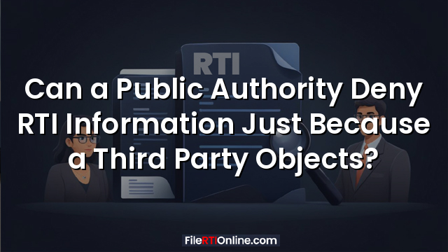 Can a Public Authority Deny RTI Information Just Because a Third Party Objects?