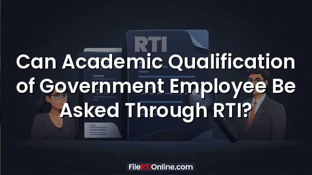 Can Academic Qualification of Government Employee Be Asked Through RTI?