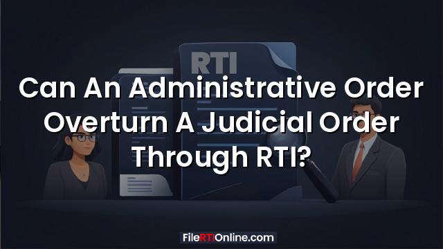Can An Administrative Order Overturn A Judicial Order Through RTI?