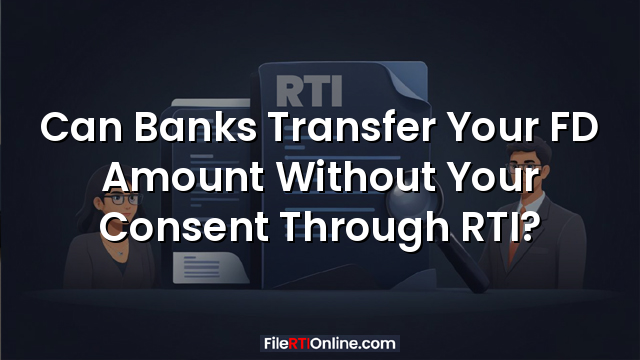 Can Banks Transfer Your FD Amount Without Your Consent Through RTI?