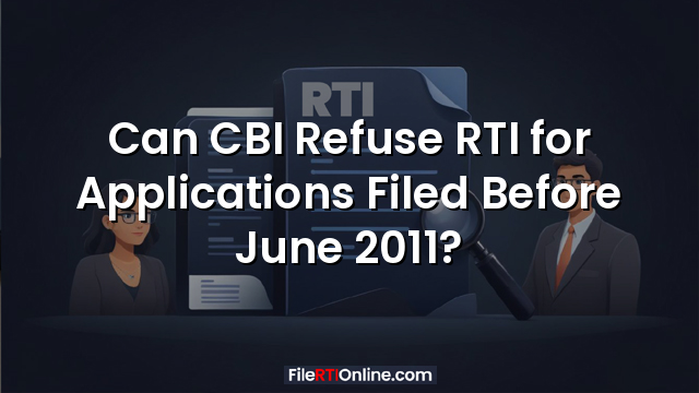 Can CBI Refuse RTI for Applications Filed Before June 2011?