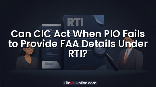 Can CIC Act When PIO Fails to Provide FAA Details Under RTI?