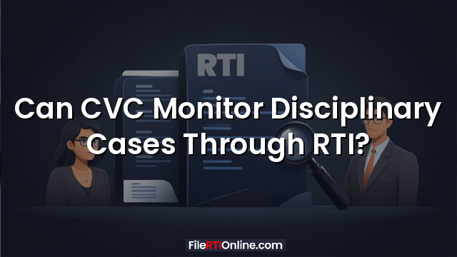 Can CVC Monitor Disciplinary Cases Through RTI?