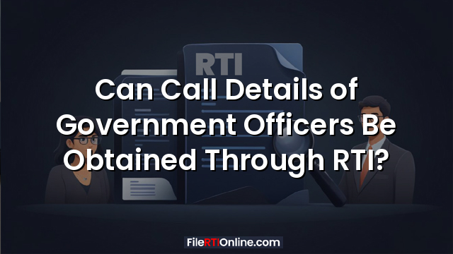 Can Call Details of Government Officers Be Obtained Through RTI?