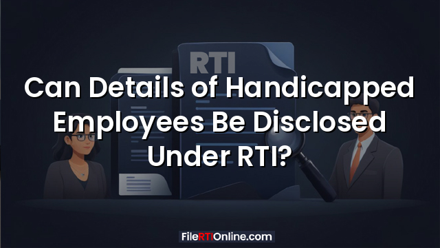Can Details of Handicapped Employees Be Disclosed Under RTI?