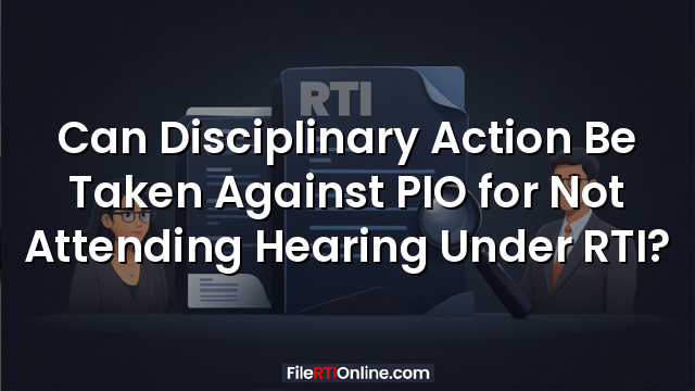 Can Disciplinary Action Be Taken Against PIO for Not Attending Hearing Under RTI?