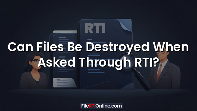 Can Files Be Destroyed When Asked Through RTI?