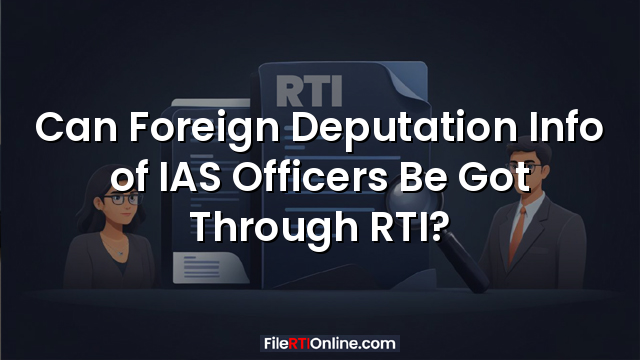 Can Foreign Deputation Info of IAS Officers Be Got Through RTI?