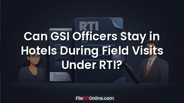 Can GSI Officers Stay in Hotels During Field Visits Under RTI?