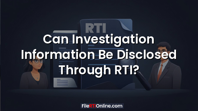 Can Investigation Information Be Disclosed Through RTI?