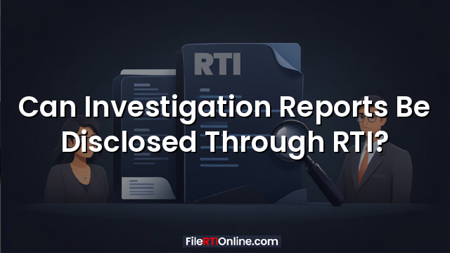 Can Investigation Reports Be Disclosed Through RTI?
