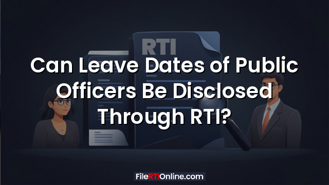 Can Leave Dates of Public Officers Be Disclosed Through RTI?