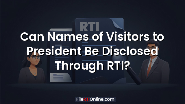 Can Names of Visitors to President Be Disclosed Through RTI?