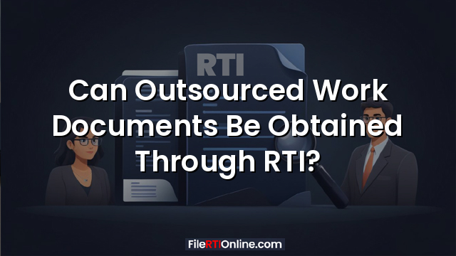 Can Outsourced Work Documents Be Obtained Through RTI?