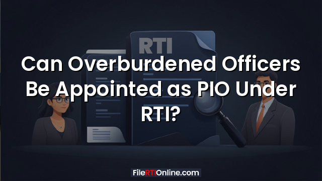 Can Overburdened Officers Be Appointed as PIO Under RTI?