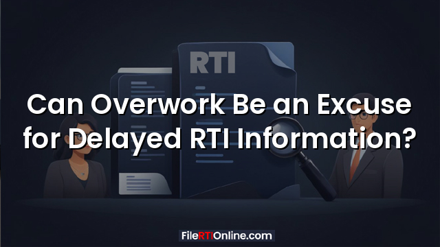 Can Overwork Be an Excuse for Delayed RTI Information?