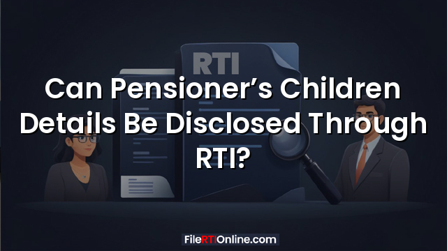 Can Pensioner’s Children Details Be Disclosed Through RTI?