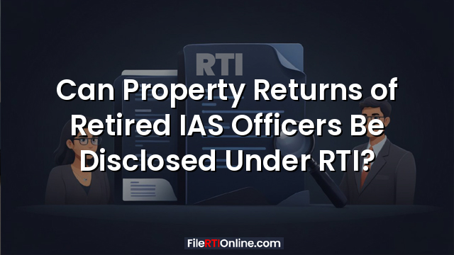 Can Property Returns of Retired IAS Officers Be Disclosed Under RTI?
