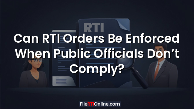 Can RTI Orders Be Enforced When Public Officials Don’t Comply?