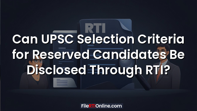 Can UPSC Selection Criteria for Reserved Candidates Be Disclosed Through RTI?