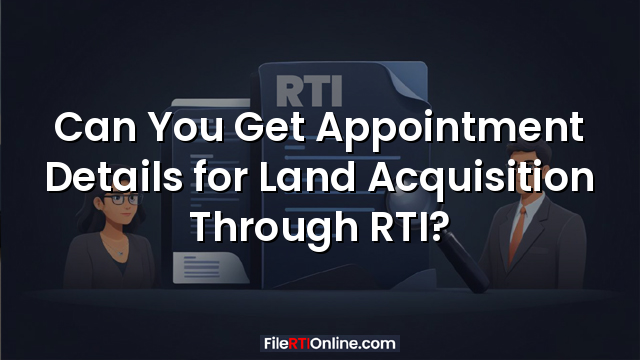 Can You Get Appointment Details for Land Acquisition Through RTI?