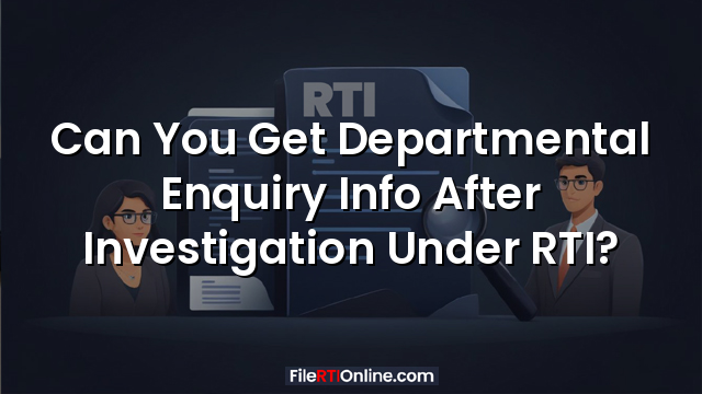 Can You Get Departmental Enquiry Info After Investigation Under RTI?