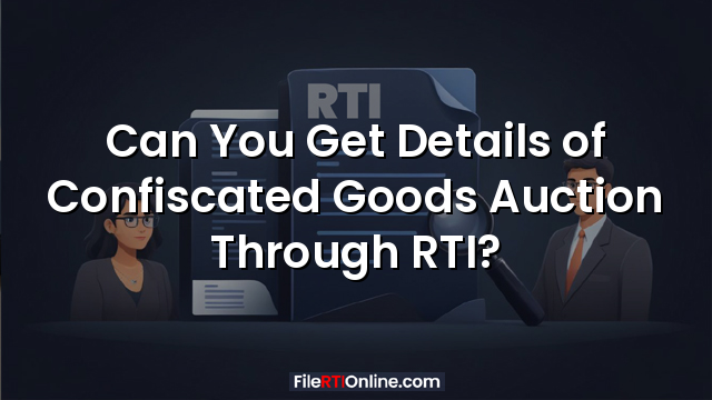 Can You Get Details of Confiscated Goods Auction Through RTI?