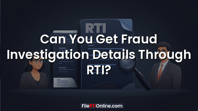 Can You Get Fraud Investigation Details Through RTI?
