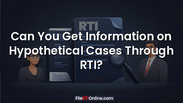 Can You Get Information on Hypothetical Cases Through RTI?