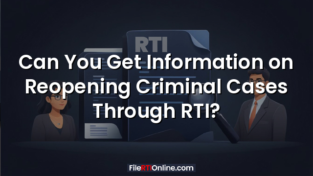 Can You Get Information on Reopening Criminal Cases Through RTI?