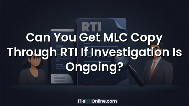 Can You Get MLC Copy Through RTI If Investigation Is Ongoing?