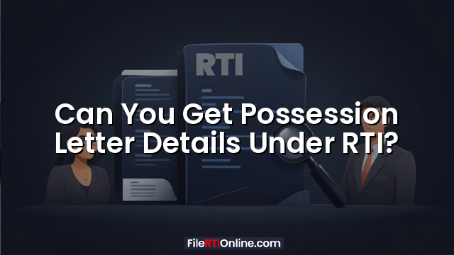 Can You Get Possession Letter Details Under RTI?