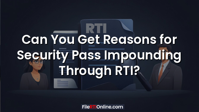 Can You Get Reasons for Security Pass Impounding Through RTI?