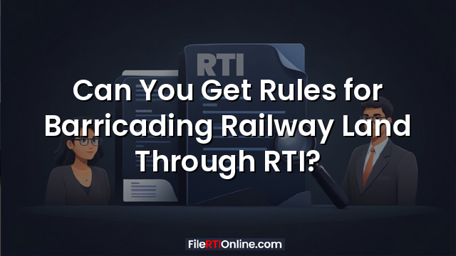 Can You Get Rules for Barricading Railway Land Through RTI?