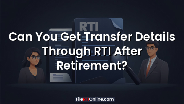 Can You Get Transfer Details Through RTI After Retirement?