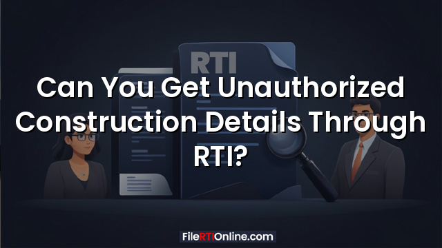 Can You Get Unauthorized Construction Details Through RTI?