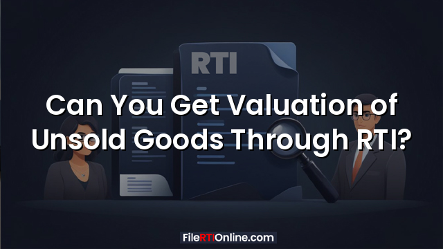 Can You Get Valuation of Unsold Goods Through RTI?