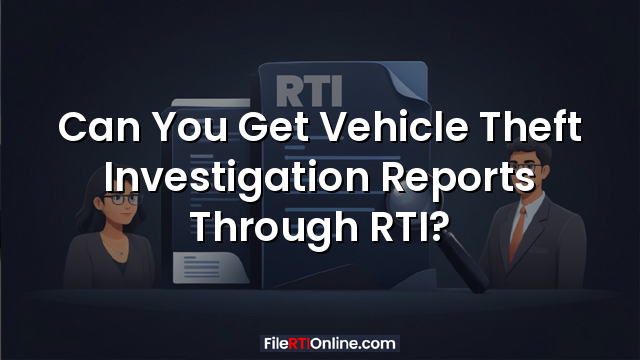Can You Get Vehicle Theft Investigation Reports Through RTI?