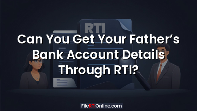Can You Get Your Father’s Bank Account Details Through RTI?