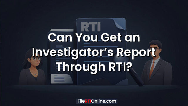 Can You Get an Investigator’s Report Through RTI?