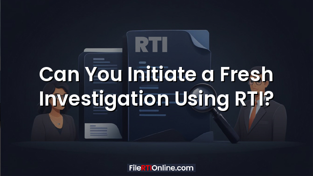 Can You Initiate a Fresh Investigation Using RTI?