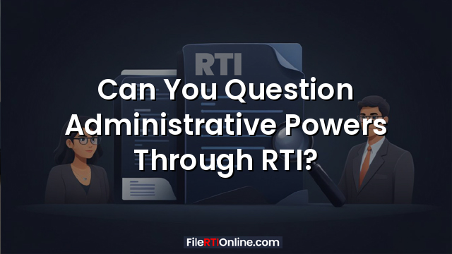 Can You Question Administrative Powers Through RTI?