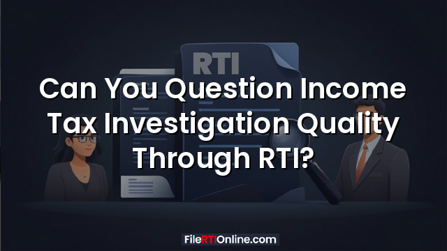 Can You Question Income Tax Investigation Quality Through RTI?