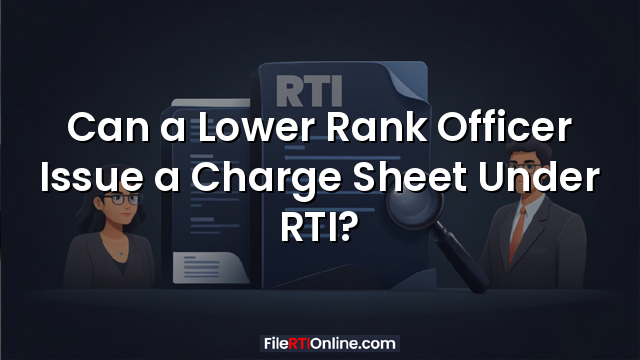 Can a Lower Rank Officer Issue a Charge Sheet Under RTI?