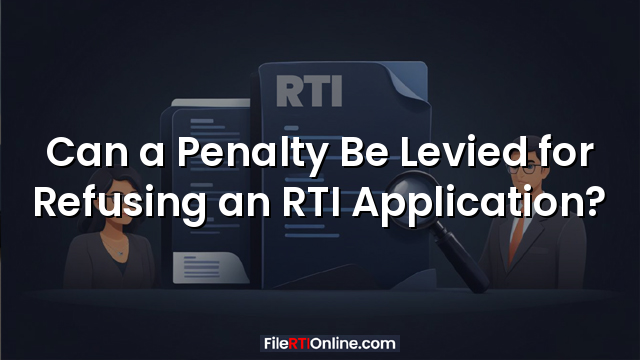 Can a Penalty Be Levied for Refusing an RTI Application?