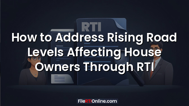 How to Address Rising Road Levels Affecting House Owners Through RTI